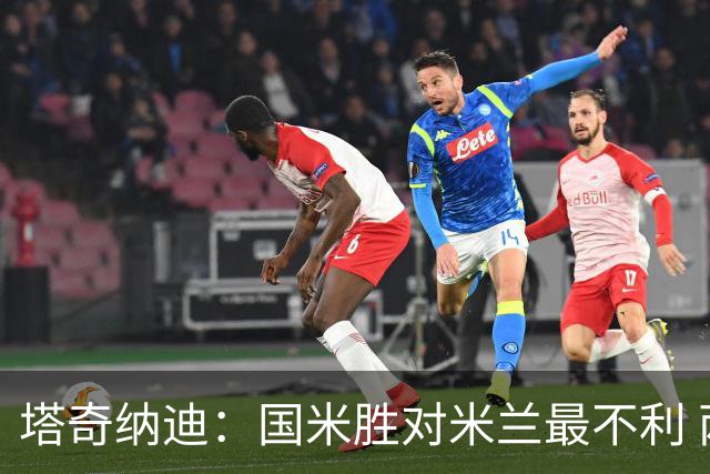 塔奇纳迪：国米胜对米兰最不利 两人将成胜负手
